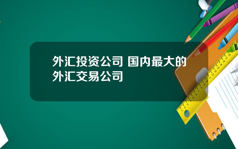 外汇投资公司 国内最大的外汇交易公司